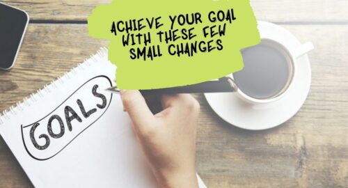 ACHIEVE YOUR GOAL WITH THESE FEW SMALL CHANGES